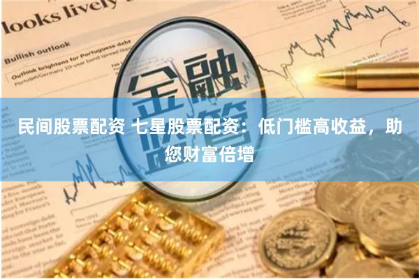 民間股票配資 七星股票配資：低門檻高收益，助您財富倍增