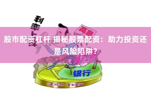 股市配資杠桿 揭秘股票配資：助力投資還是風險陷阱？