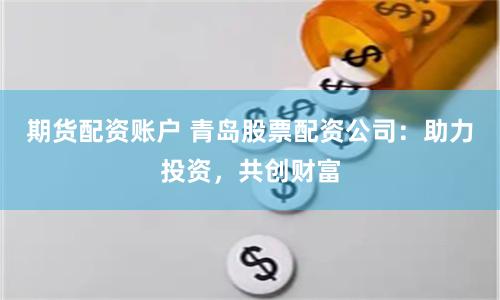 期貨配資賬戶 青島股票配資公司：助力投資，共創(chuàng)財(cái)富