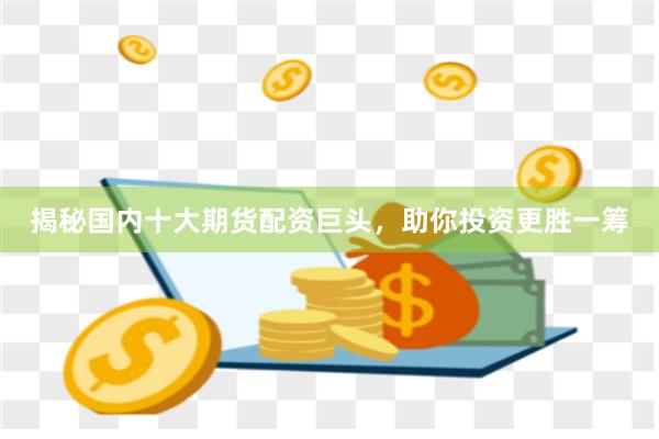 揭秘國內(nèi)十大期貨配資巨頭，助你投資更勝一籌